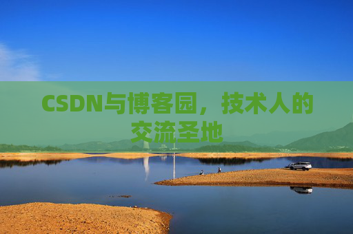 CSDN与博客园，技术人的交流圣地
